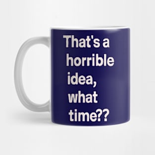 Thats A Horrible Idea What Time Mug